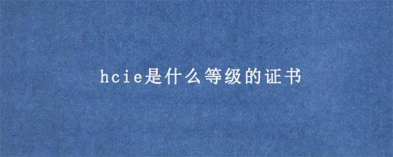 hcie是什么等级的证书