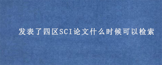 发表了四区SCI论文什么时候可以检索?