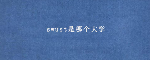 swust是哪个大学