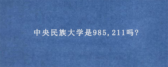 中央民族大学是985,211吗?