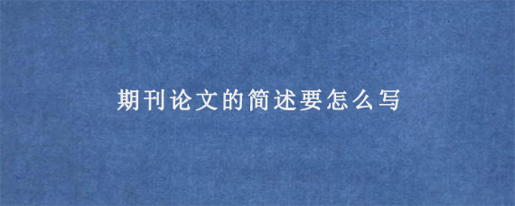 期刊论文的简述要怎么写?关键部分是什么?