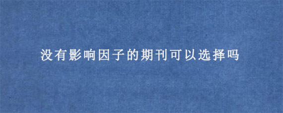 没有影响因子的期刊可以选择吗?