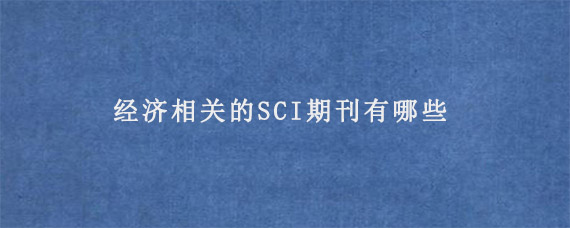 经济相关的SCI期刊有哪些?