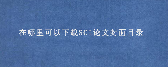 在哪里可以下载SCI论文封面目录?