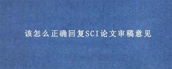 该怎么正确回复SCI论文审稿意见?