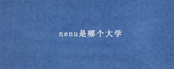 nenu是哪个大学