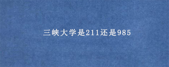 三峡大学是211还是985