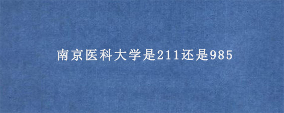 南京医科大学是211还是985