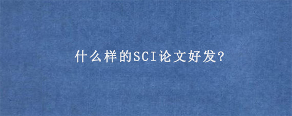 什么样的SCI论文好发?