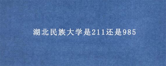 湖北民族大学是211还是985