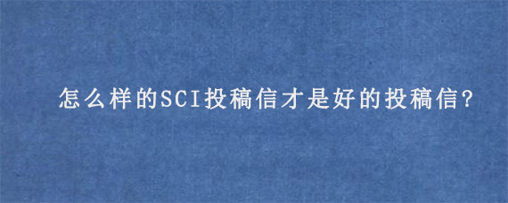 怎么样的SCI投稿信才是好的投稿信?