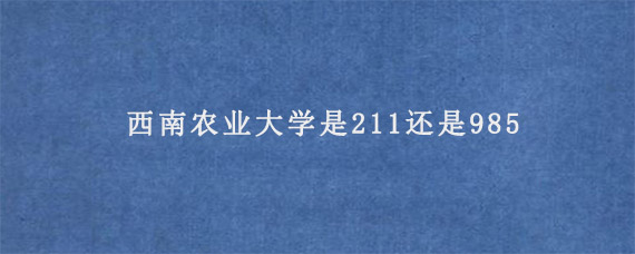 西南农业大学是211还是985