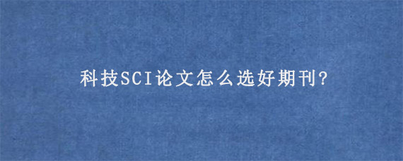 科技SCI论文怎么选好期刊?