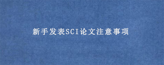 新手发表SCI论文注意事项