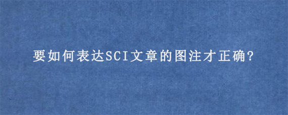 要如何表达SCI文章的图注才正确?