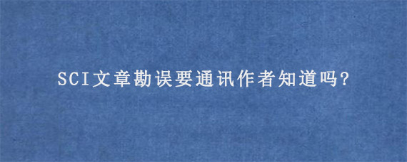 SCI文章勘误要通讯作者知道吗?