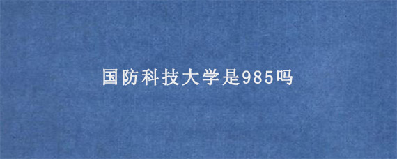 国防科技大学是985吗