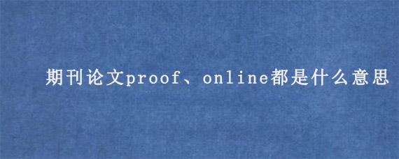 期刊论文proof、online都是什么意思?