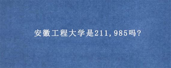 安徽工程大学是211,985吗?