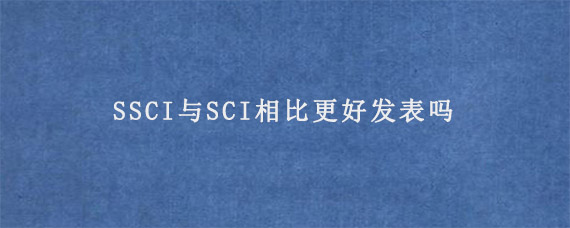 SSCI与SCI相比更好发表吗?