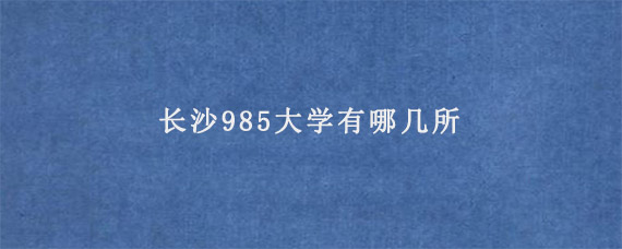 长沙985大学有哪几所