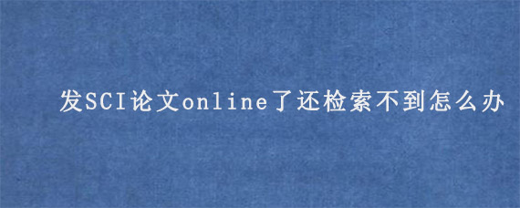 发SCI论文online了还检索不到怎么办?