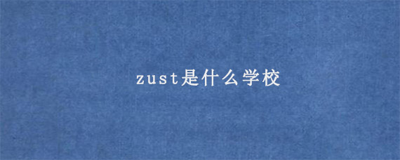 zust是什么学校