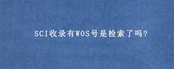 SCI收录有WOS号是检索了吗?