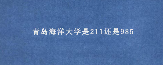 青岛海洋大学是211还是985