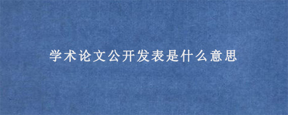 学术论文公开发表是什么意思?