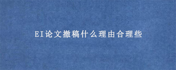 EI论文撤稿什么理由合理些?  