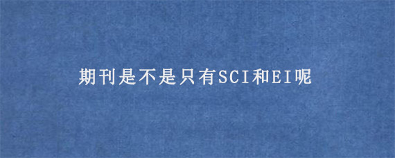 期刊是不是只有SCI和EI呢?