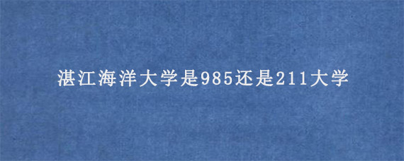 湛江海洋大学是985还是211大学