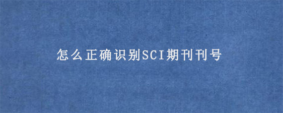 怎么正确识别SCI期刊刊号?