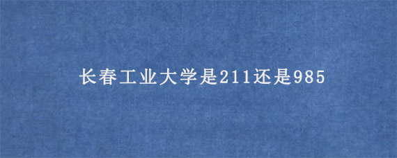 长春工业大学是211还是985