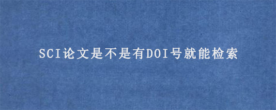 SCI论文是不是有DOI号就能检索?