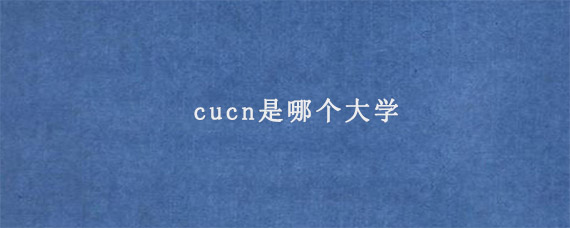 cucn是哪个大学