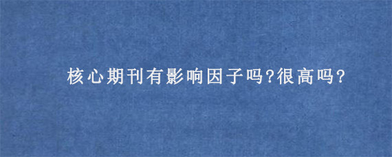 核心期刊有影响因子吗?很高吗?