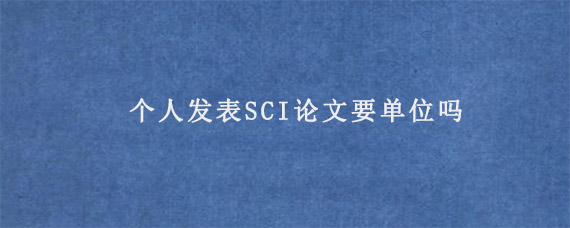 个人发表SCI论文要单位吗?