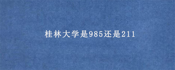 桂林大学是985还是211