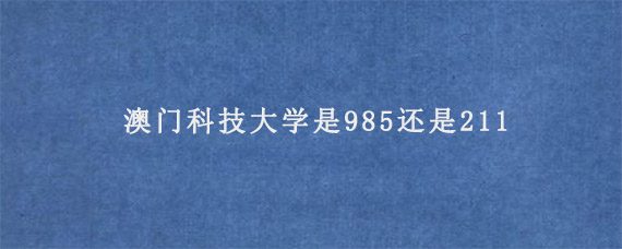 澳门科技大学是985还是211