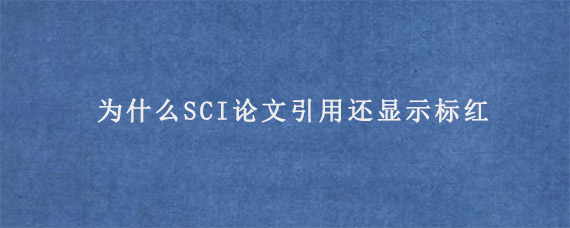 为什么SCI论文引用还显示标红?