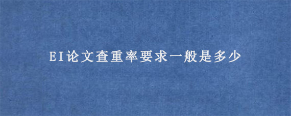 EI论文查重率要求一般是多少?