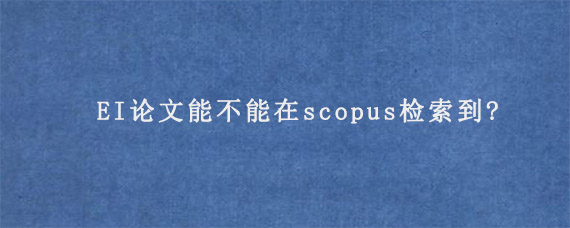 EI论文能不能在scopus检索到?