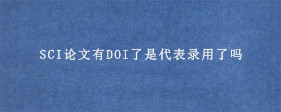 SCI论文有DOI了是代表录用了吗?