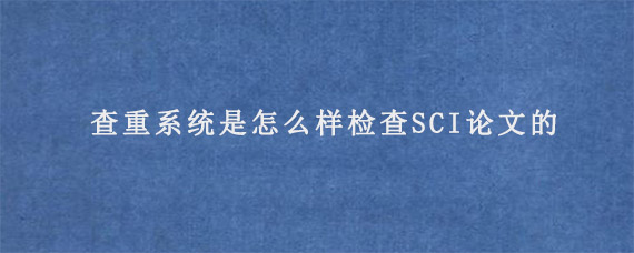 查重系统是怎么样检查SCI论文的?