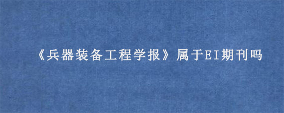 《兵器装备工程学报》属于EI期刊吗?