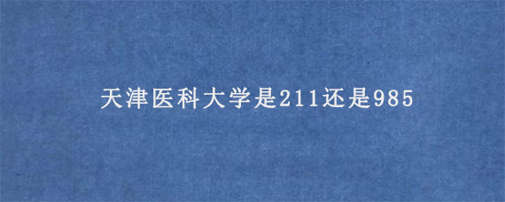 天津医科大学是211还是985