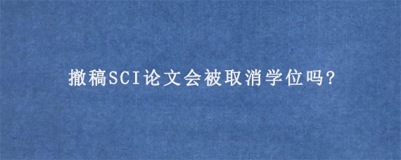 撤稿SCI论文会被取消学位吗?