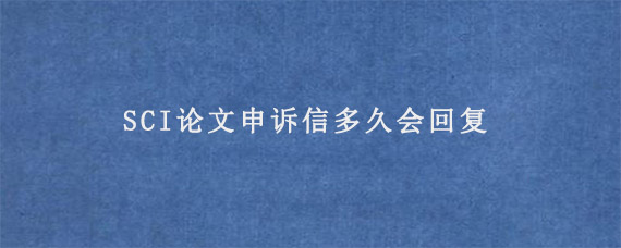 SCI论文申诉信多久会回复?